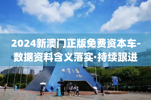 2024新澳門正版免費(fèi)資本車-數(shù)據(jù)資料含義落實·持續(xù)跟進(jìn)