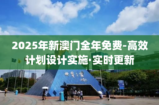 2025年新澳門全年免費(fèi)-高效計(jì)劃設(shè)計(jì)實(shí)施·實(shí)時(shí)更新