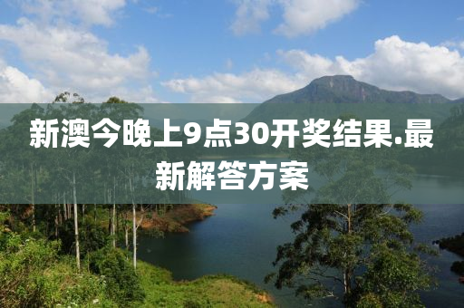 新澳今晚上9點(diǎn)30開獎結(jié)果.最新解答方案