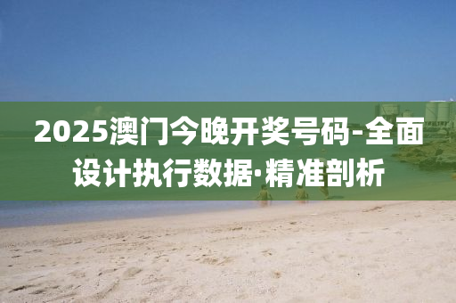 2025澳門今晚開獎號碼-全面設(shè)計執(zhí)行數(shù)據(jù)·精準(zhǔn)剖析