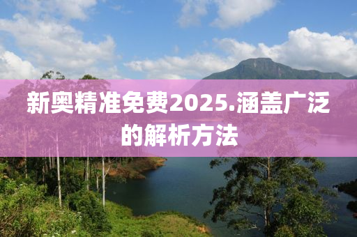 新奧精準(zhǔn)免費2025.涵蓋廣泛的解析方法