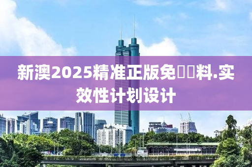 新澳2025精準正版免費資料.實效性計劃設(shè)計