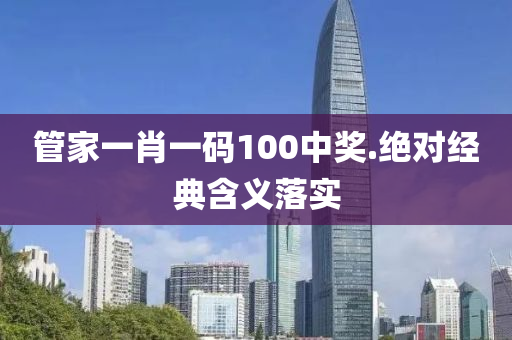 管家一肖一碼100中獎.絕對經(jīng)典含義落實