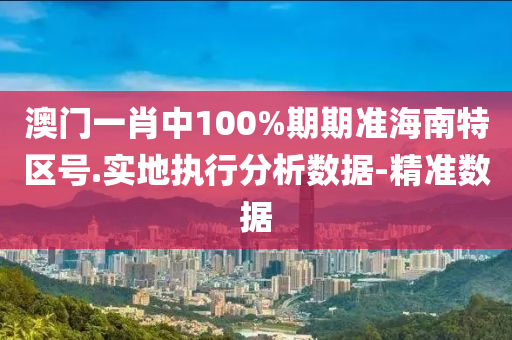 澳門(mén)一肖中100%期期準(zhǔn)海南特區(qū)號(hào).實(shí)地執(zhí)行分析數(shù)據(jù)-精準(zhǔn)數(shù)據(jù)