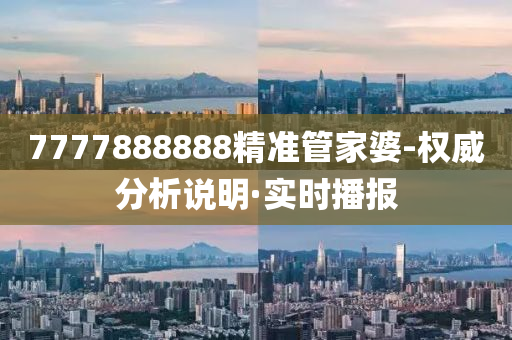 7777888888精準(zhǔn)管家婆-權(quán)威分析說(shuō)明·實(shí)時(shí)播報(bào)