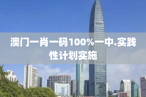 澳門一肖一碼100%一中.實(shí)踐性計(jì)劃實(shí)施