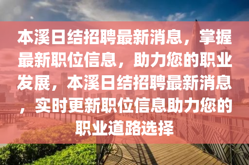 本溪日結(jié)招聘最新消息，掌握最新職位信息，助力您的職業(yè)發(fā)展，本溪日結(jié)招聘最新消息，實(shí)時(shí)更新職位信息助力您的職業(yè)道路選擇