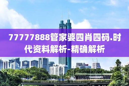 77777888管家婆四肖四碼.時(shí)代資料解析-精確解析