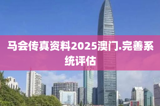 馬會(huì)傳真資料2025澳門.完善系統(tǒng)評(píng)估