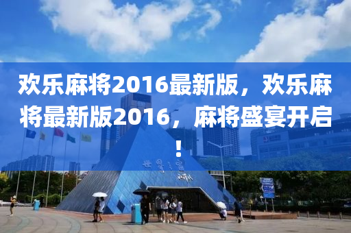 歡樂麻將2016最新版，歡樂麻將最新版2016，麻將盛宴開啟！