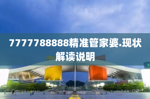 7777788888精準(zhǔn)管家婆.現(xiàn)狀解讀說明