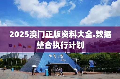 2025澳門正版資料大全.數(shù)據(jù)整合執(zhí)行計劃