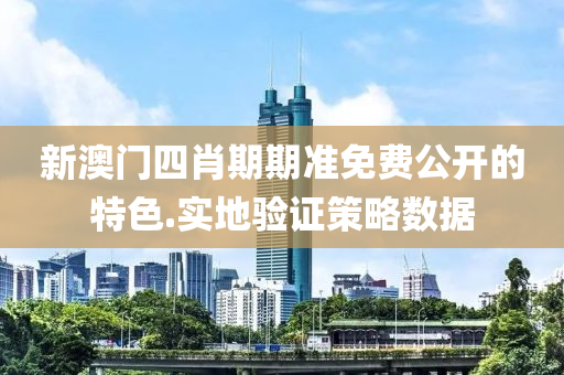 新澳門四肖期期準(zhǔn)免費(fèi)公開的特色.實(shí)地驗(yàn)證策略數(shù)據(jù)