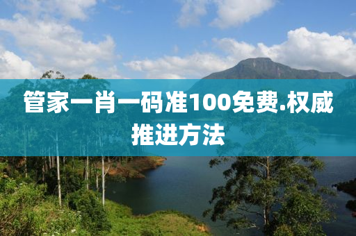 管家一肖一碼準100免費.權威推進方法