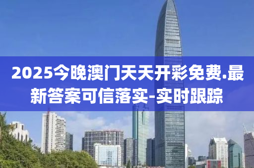 2025今晚澳門天天開彩免費(fèi).最新答案可信落實(shí)-實(shí)時(shí)跟蹤