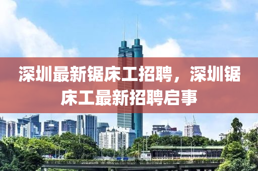 深圳最新鋸床工招聘，深圳鋸床工最新招聘啟事