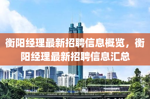 衡陽經(jīng)理最新招聘信息概覽，衡陽經(jīng)理最新招聘信息匯總