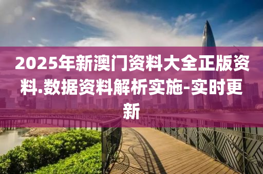 2025年新澳門資料大全正版資料.數(shù)據(jù)資料解析實(shí)施-實(shí)時(shí)更新