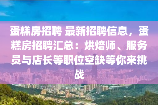 蛋糕房招聘 最新招聘信息，蛋糕房招聘匯總：烘焙師、服務(wù)員與店長(zhǎng)等職位空缺等你來挑戰(zhàn)