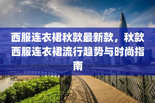 西服連衣裙秋款最新款，秋款西服連衣裙流行趨勢與時(shí)尚指南