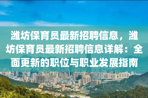 濰坊保育員最新招聘信息，濰坊保育員最新招聘信息詳解：全面更新的職位與職業(yè)發(fā)展指南