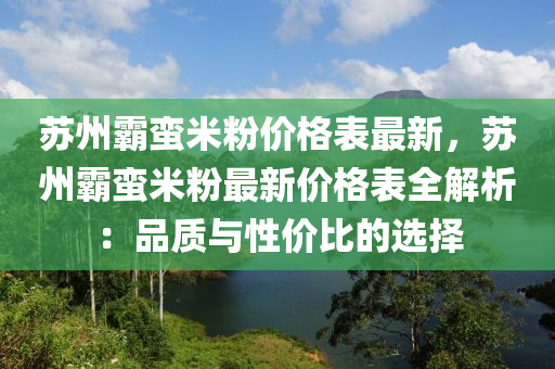 蘇州霸蠻米粉價(jià)格表最新，蘇州霸蠻米粉最新價(jià)格表全解析：品質(zhì)與性價(jià)比的選擇