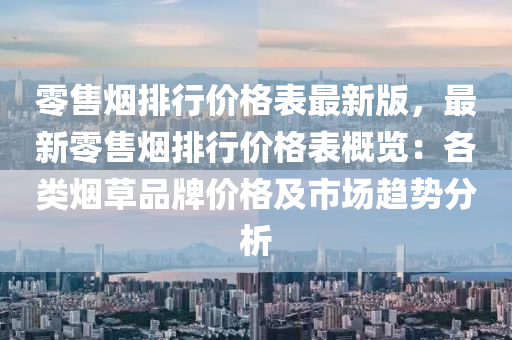 零售煙排行價格表最新版，最新零售煙排行價格表概覽：各類煙草品牌價格及市場趨勢分析