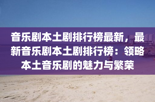 音樂劇本土劇排行榜最新，最新音樂劇本土劇排行榜：領(lǐng)略本土音樂劇的魅力與繁榮