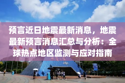 預(yù)言近日地震最新消息，地震最新預(yù)言消息匯總與分析：全球熱點(diǎn)地區(qū)監(jiān)測(cè)與應(yīng)對(duì)指南