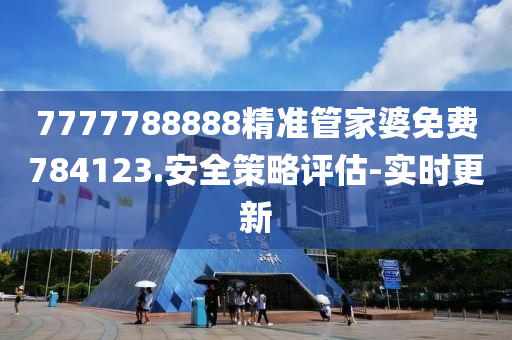 7777788888精準(zhǔn)管家婆免費(fèi)784123.安全策略評(píng)估-實(shí)時(shí)更新