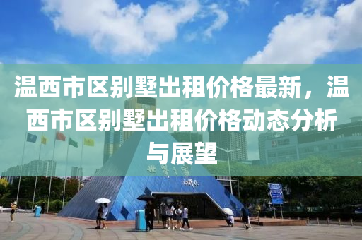 溫西市區(qū)別墅出租價格最新，溫西市區(qū)別墅出租價格動態(tài)分析與展望