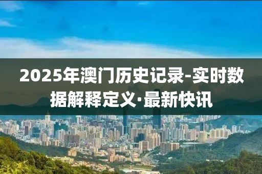 2025年澳門歷史記錄-實時數(shù)據(jù)解釋定義·最新快訊