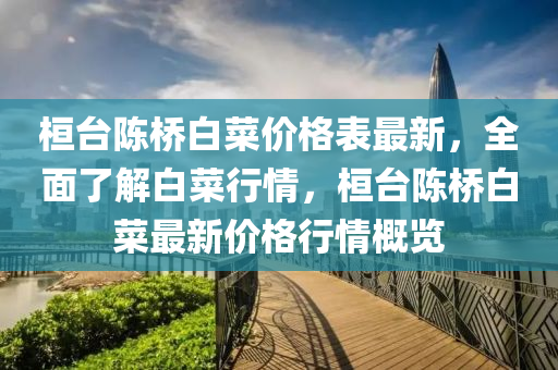 桓臺陳橋白菜價格表最新，全面了解白菜行情，桓臺陳橋白菜最新價格行情概覽