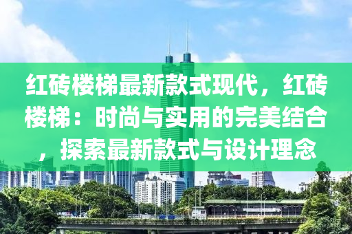 紅磚樓梯最新款式現(xiàn)代，紅磚樓梯：時尚與實用的完美結(jié)合，探索最新款式與設計理念