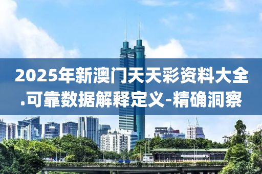 2025年新澳門天天彩資料大全.可靠數(shù)據(jù)解釋定義-精確洞察