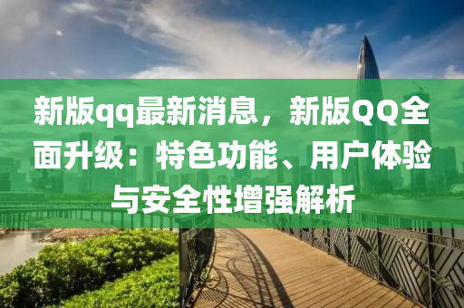 新版qq最新消息，新版QQ全面升級(jí)：特色功能、用戶體驗(yàn)與安全性增強(qiáng)解析