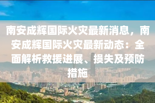 南安成輝國(guó)際火災(zāi)最新消息，南安成輝國(guó)際火災(zāi)最新動(dòng)態(tài)：全面解析救援進(jìn)展、損失及預(yù)防措施