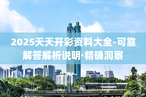 2025天天開(kāi)彩資料大全-可靠解答解析說(shuō)明·精確洞察