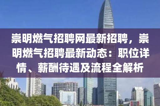 崇明燃氣招聘網(wǎng)最新招聘，崇明燃氣招聘最新動態(tài)：職位詳情、薪酬待遇及流程全解析