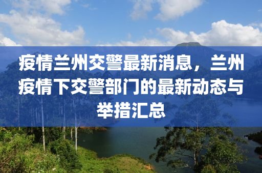 疫情蘭州交警最新消息，蘭州疫情下交警部門的最新動態(tài)與舉措匯總