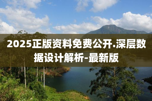 2025正版資料免費(fèi)公開.深層數(shù)據(jù)設(shè)計(jì)解析-最新版