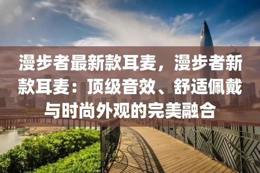 漫步者最新款耳麥，漫步者新款耳麥：頂級(jí)音效、舒適佩戴與時(shí)尚外觀的完美融合