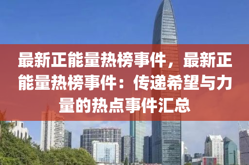 最新正能量熱榜事件，最新正能量熱榜事件：傳遞希望與力量的熱點(diǎn)事件匯總