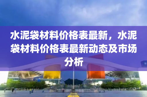 水泥袋材料價格表最新，水泥袋材料價格表最新動態(tài)及市場分析