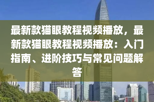 最新款貓眼教程視頻播放，最新款貓眼教程視頻播放：入門指南、進(jìn)階技巧與常見問(wèn)題解答