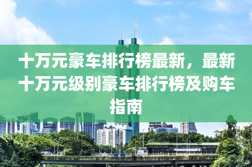 十萬元豪車排行榜最新，最新十萬元級別豪車排行榜及購車指南