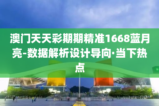 澳門天天彩期期精準(zhǔn)1668藍(lán)月亮-數(shù)據(jù)解析設(shè)計(jì)導(dǎo)向·當(dāng)下熱點(diǎn)