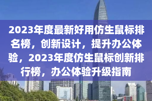 2023年度最新好用仿生鼠標(biāo)排名榜，創(chuàng)新設(shè)計，提升辦公體驗，2023年度仿生鼠標(biāo)創(chuàng)新排行榜，辦公體驗升級指南