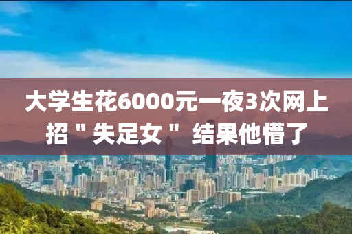 大學(xué)生花6000元一夜3次網(wǎng)上招＂失足女＂ 結(jié)果他懵了