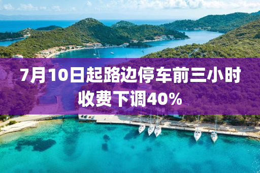 7月10日起路邊停車前三小時收費下調(diào)40%